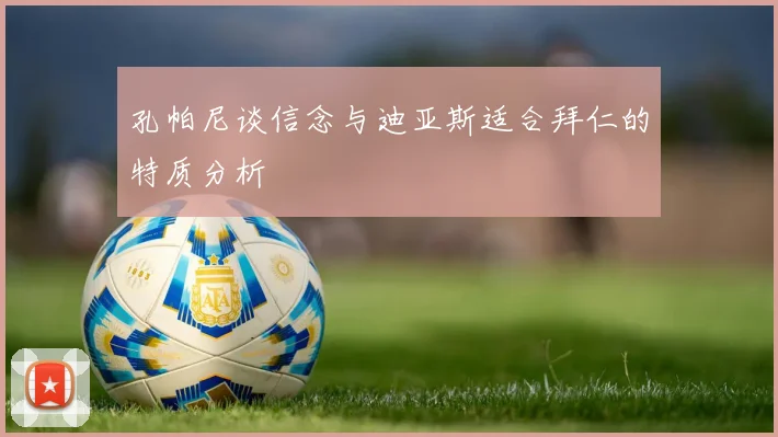 孔帕尼谈信念与迪亚斯适合拜仁的特质分析