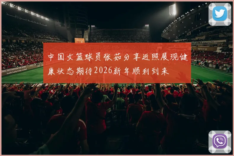 中国女篮球员张茹分享近照展现健康状态期待2026新年顺利到来