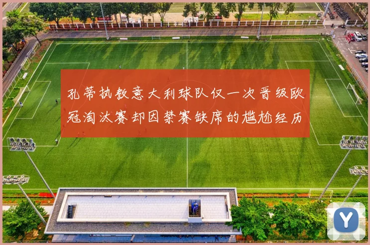 孔蒂执教意大利球队仅一次晋级欧冠淘汰赛却因禁赛缺席的尴尬经历
