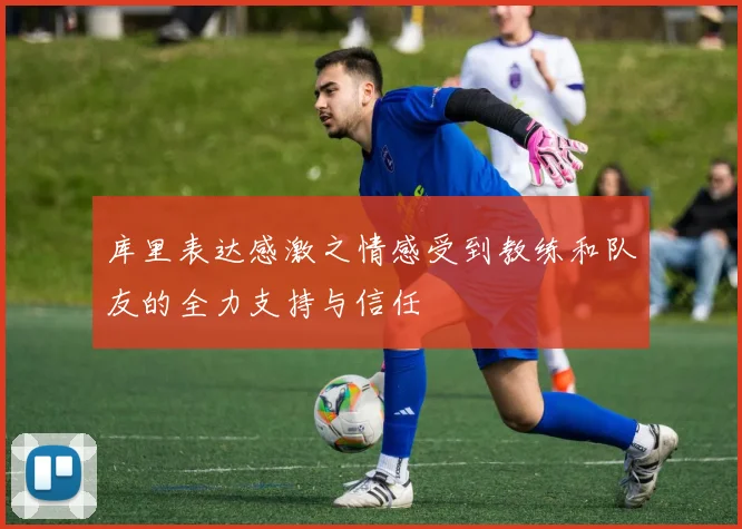 库里表达感激之情感受到教练和队友的全力支持与信任