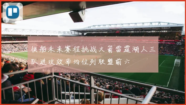 快船未来赛程挑战火箭雷霆湖人三队进攻效率均位列联盟前六