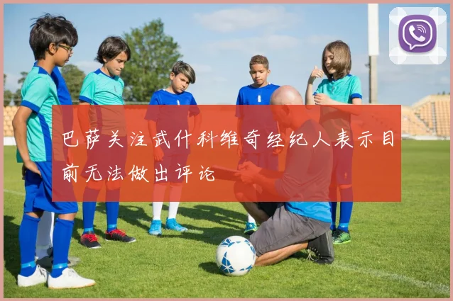巴萨关注武什科维奇经纪人表示目前无法做出评论