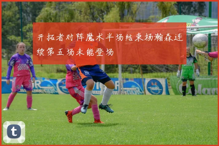 开拓者对阵魔术半场结束杨瀚森连续第五场未能登场