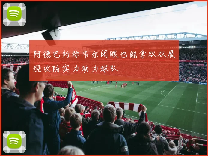 阿德巴约称韦尔闭眼也能拿双双展现攻防实力助力球队