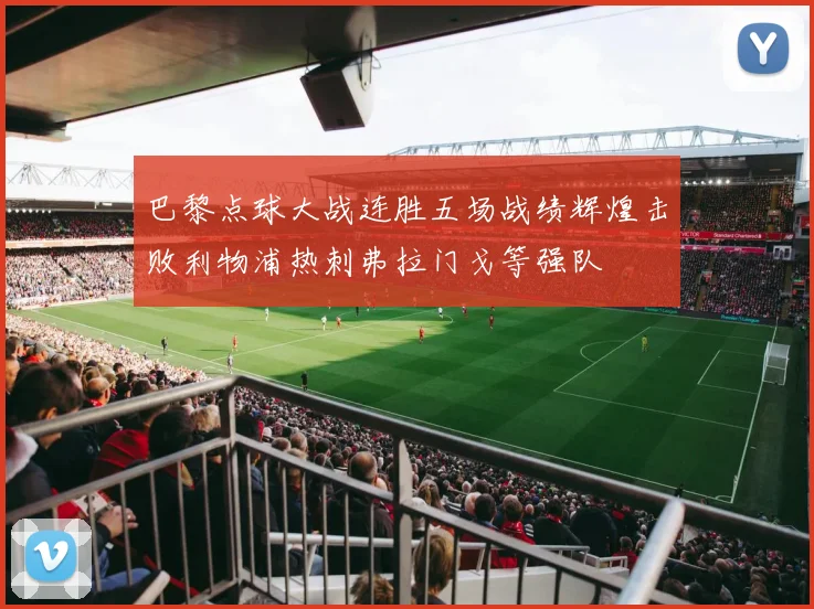 巴黎点球大战连胜五场战绩辉煌击败利物浦热刺弗拉门戈等强队