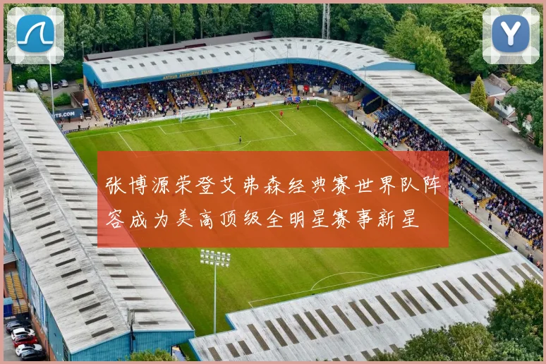 张博源荣登艾弗森经典赛世界队阵容成为美高顶级全明星赛事新星