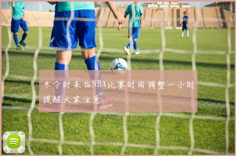 冬令时来临NBA比赛时间调整一小时提醒大家注意